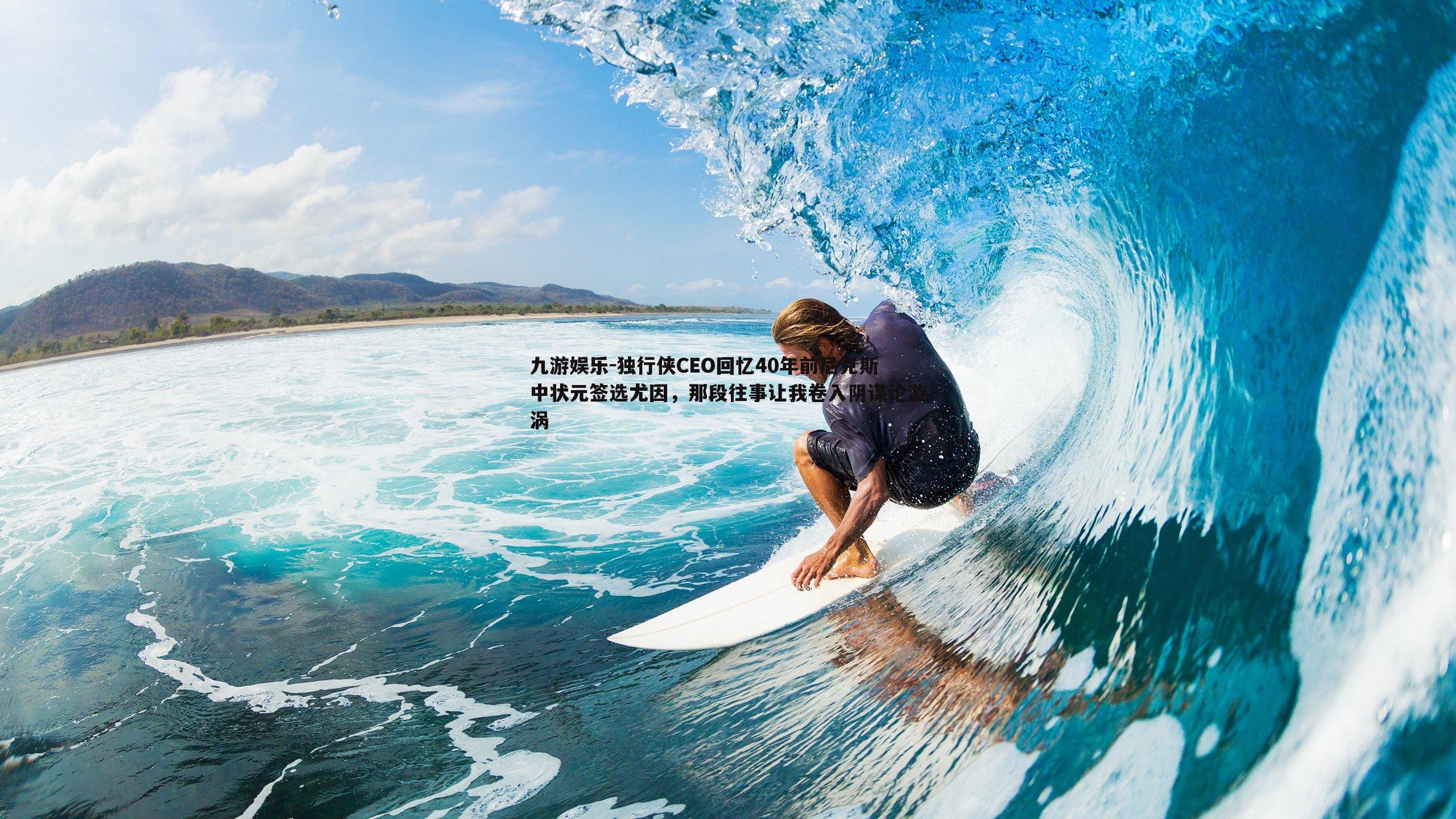 独行侠CEO回忆40年前尼克斯中状元签选尤因，那段往事让我卷入阴谋论漩涡