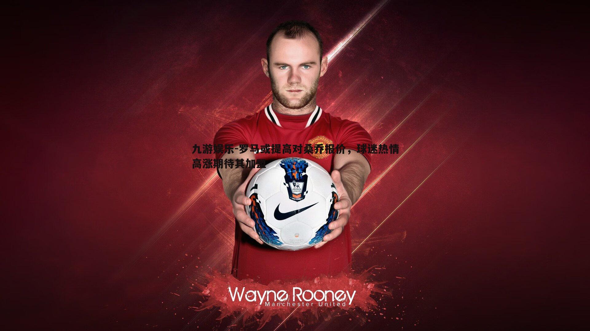 罗马或提高对桑乔报价,球迷热情高涨期待其加盟