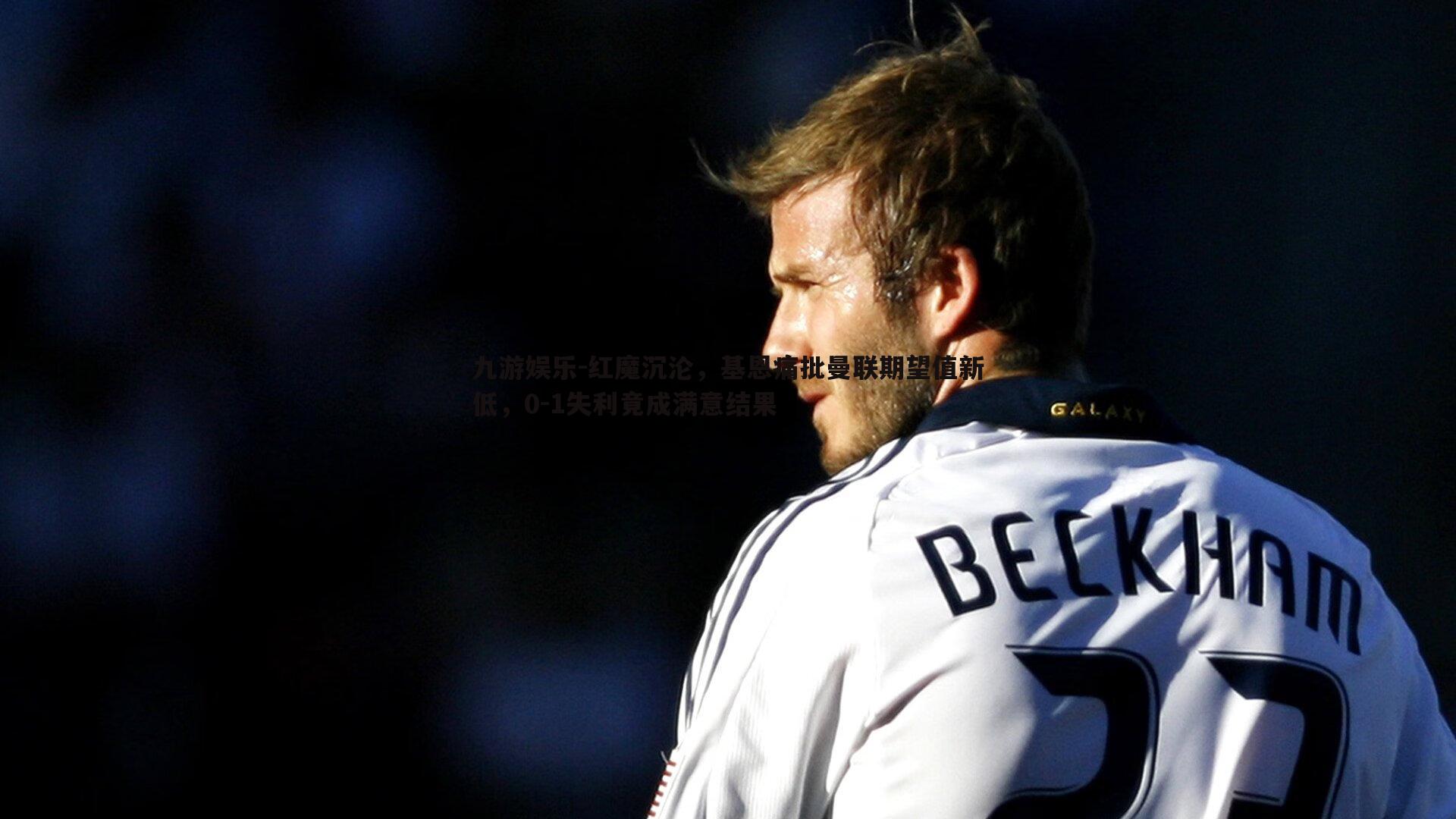 红魔沉沦,基恩痛批曼联期望值新低,0-1失利竟成满意结果